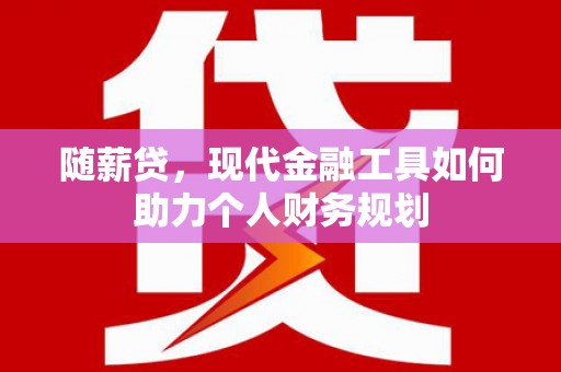 张掖随薪贷，现代金融工具如何助力个人财务规划