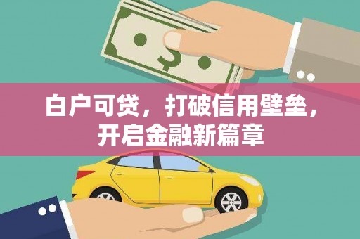张掖白户可贷，打破信用壁垒，开启金融新篇章