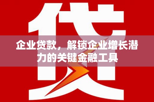 张掖企业贷款，解锁企业增长潜力的关键金融工具