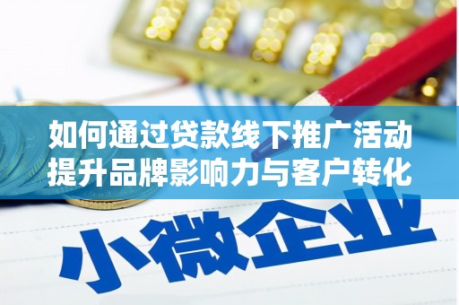 张掖如何通过贷款线下推广活动提升品牌影响力与客户转化率