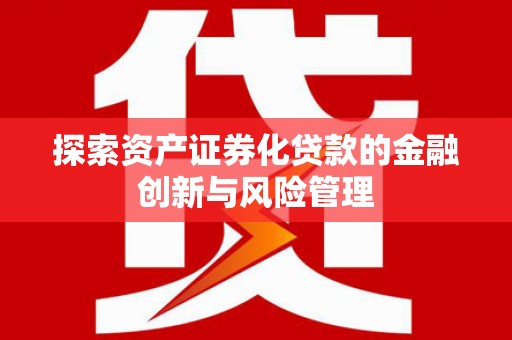 张掖探索资产证券化贷款的金融创新与风险管理
