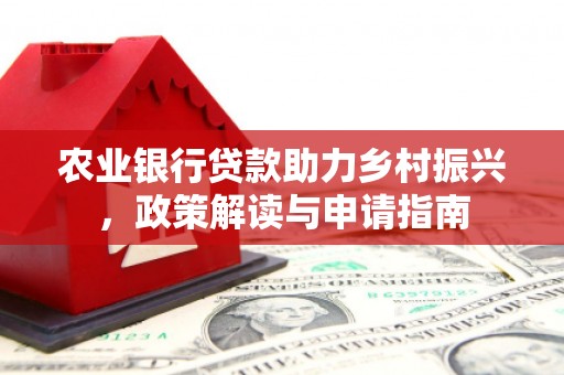 张掖农业银行贷款助力乡村振兴，政策解读与申请指南