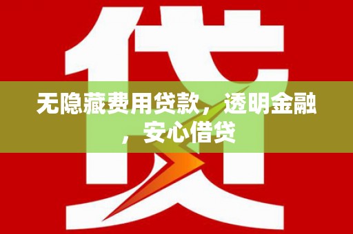 张掖无隐藏费用贷款，透明金融，安心借贷