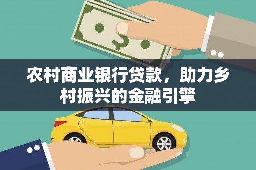 张掖农村商业银行贷款，助力乡村振兴的金融引擎