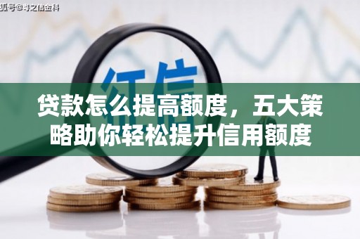 张掖贷款怎么提高额度，五大策略助你轻松提升信用额度