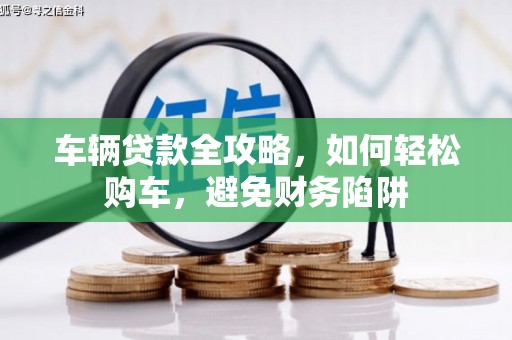 张掖车辆贷款全攻略，如何轻松购车，避免财务陷阱