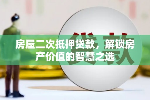 张掖房屋二次抵押贷款，解锁房产价值的智慧之选
