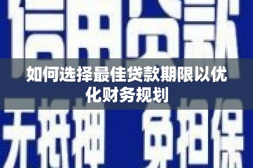 张掖如何选择最佳贷款期限以优化财务规划