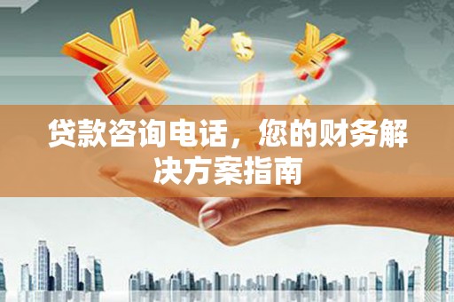 张掖贷款咨询电话，您的财务解决方案指南