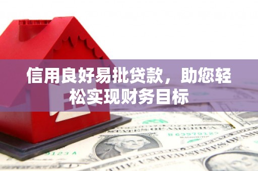 张掖信用良好易批贷款，助您轻松实现财务目标