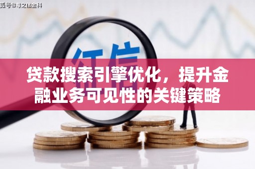 张掖贷款搜索引擎优化，提升金融业务可见性的关键策略