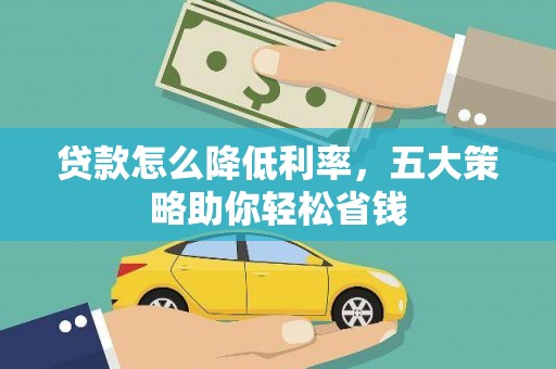 张掖贷款怎么降低利率，五大策略助你轻松省钱