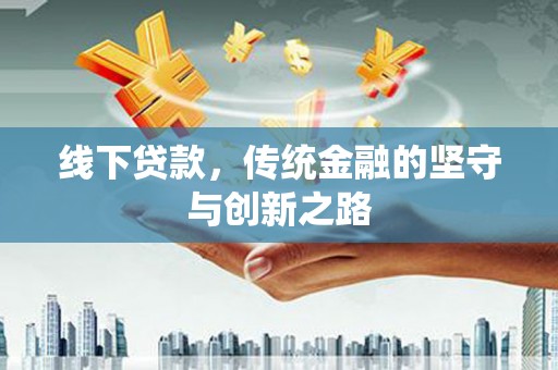 张掖线下贷款，传统金融的坚守与创新之路