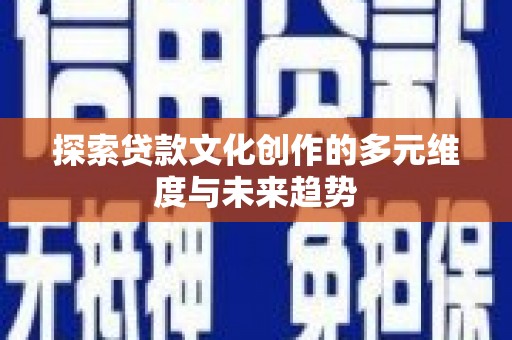 张掖探索贷款文化创作的多元维度与未来趋势