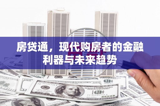 张掖房贷通，现代购房者的金融利器与未来趋势