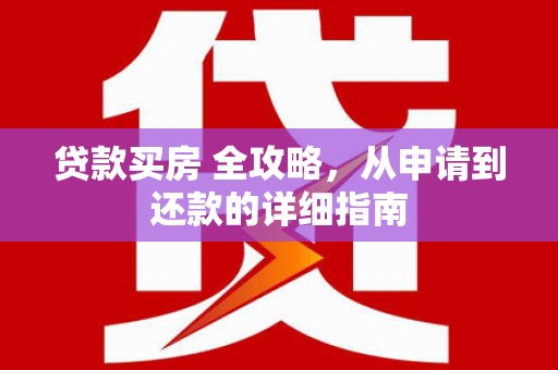 张掖贷款买房 全攻略，从申请到还款的详细指南