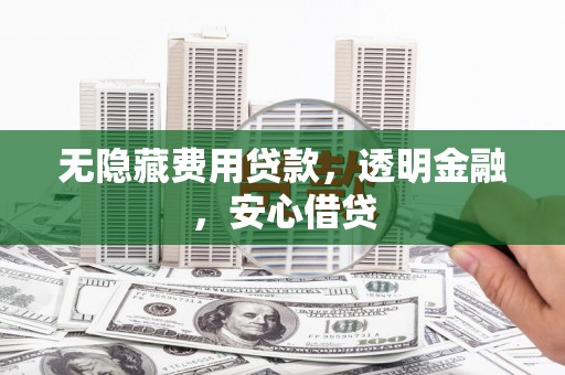 张掖无隐藏费用贷款，透明金融，安心借贷