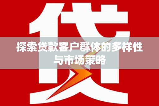 张掖探索贷款客户群体的多样性与市场策略