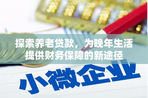 张掖探索养老贷款，为晚年生活提供财务保障的新途径