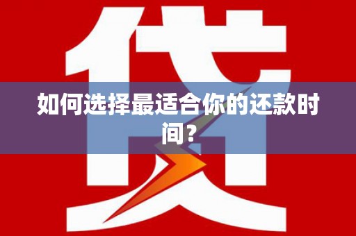 张掖如何选择最适合你的还款时间？