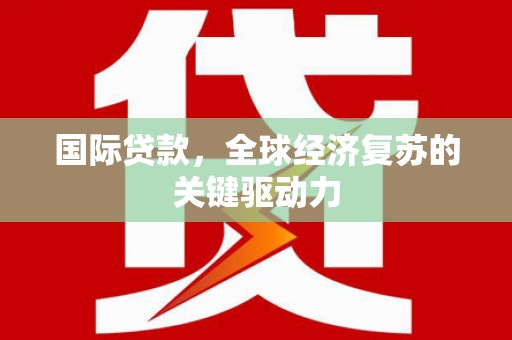 张掖国际贷款，全球经济复苏的关键驱动力