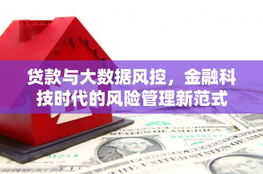 张掖贷款与大数据风控，金融科技时代的风险管理新范式
