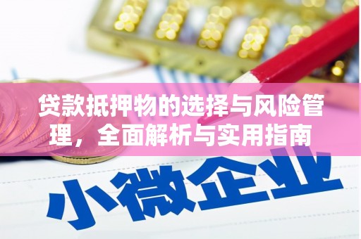 张掖贷款抵押物的选择与风险管理，全面解析与实用指南