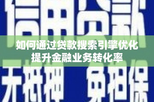 张掖如何通过贷款搜索引擎优化提升金融业务转化率