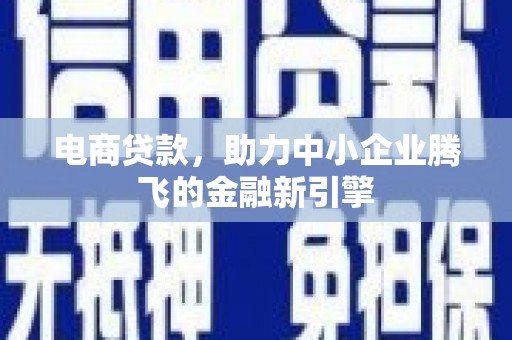 张掖电商贷款，助力中小企业腾飞的金融新引擎