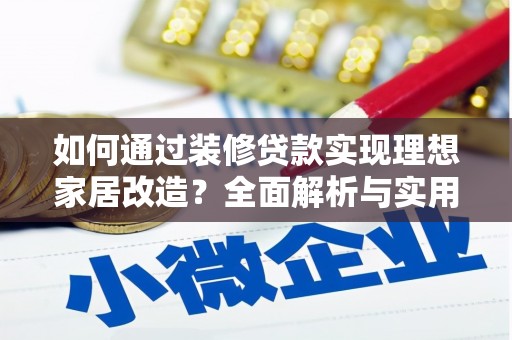 张掖如何通过装修贷款实现理想家居改造？全面解析与实用指南