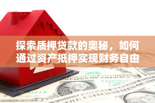 张掖探索质押贷款的奥秘，如何通过资产抵押实现财务自由