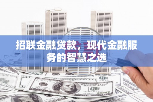 张掖招联金融贷款，现代金融服务的智慧之选