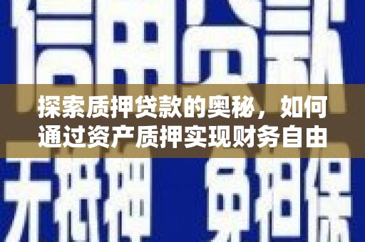 张掖探索质押贷款的奥秘，如何通过资产质押实现财务自由