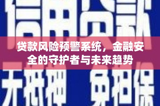 张掖贷款风险预警系统，金融安全的守护者与未来趋势