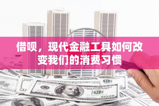 张掖借呗，现代金融工具如何改变我们的消费习惯