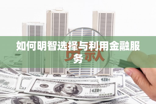 张掖如何明智选择与利用金融服务