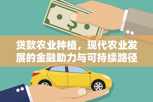 张掖贷款农业种植，现代农业发展的金融助力与可持续路径
