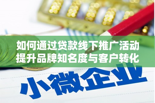 张掖如何通过贷款线下推广活动提升品牌知名度与客户转化率