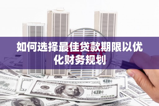 张掖如何选择最佳贷款期限以优化财务规划