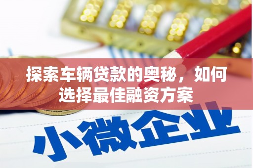 张掖探索车辆贷款的奥秘，如何选择最佳融资方案