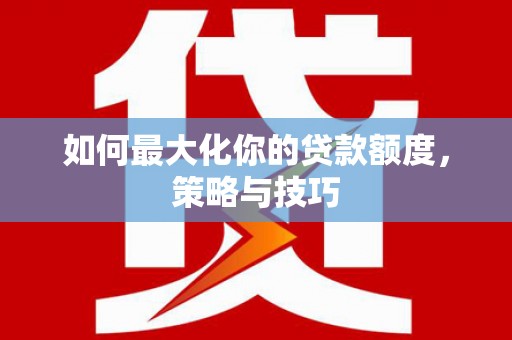 张掖如何最大化你的贷款额度，策略与技巧