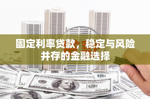 张掖固定利率贷款，稳定与风险并存的金融选择