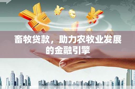 张掖畜牧贷款，助力农牧业发展的金融引擎