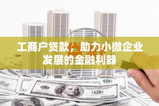 张掖工商户贷款，助力小微企业发展的金融利器
