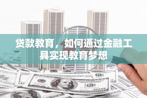张掖贷款教育，如何通过金融工具实现教育梦想