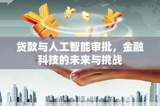 张掖贷款与人工智能审批，金融科技的未来与挑战