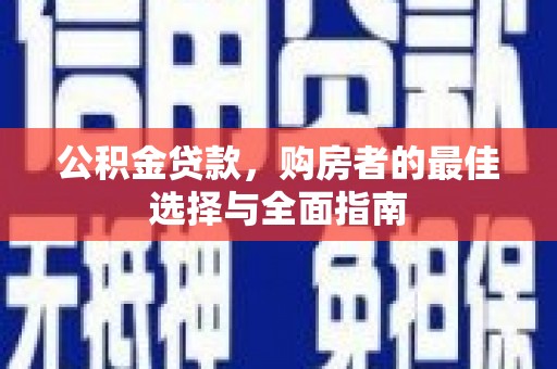张掖公积金贷款，购房者的最佳选择与全面指南