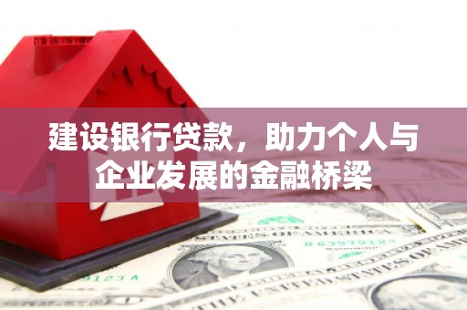 张掖建设银行贷款，助力个人与企业发展的金融桥梁