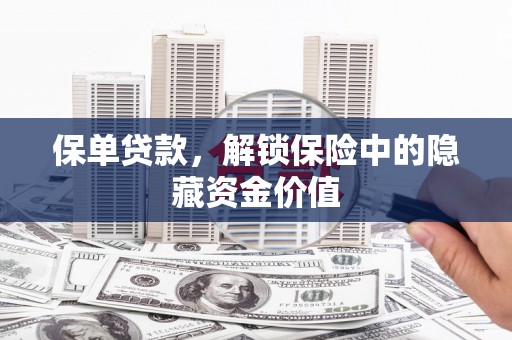 张掖保单贷款，解锁保险中的隐藏资金价值