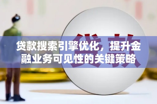 张掖贷款搜索引擎优化，提升金融业务可见性的关键策略